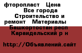 фторопласт › Цена ­ 500 - Все города Строительство и ремонт » Материалы   . Башкортостан респ.,Караидельский р-н